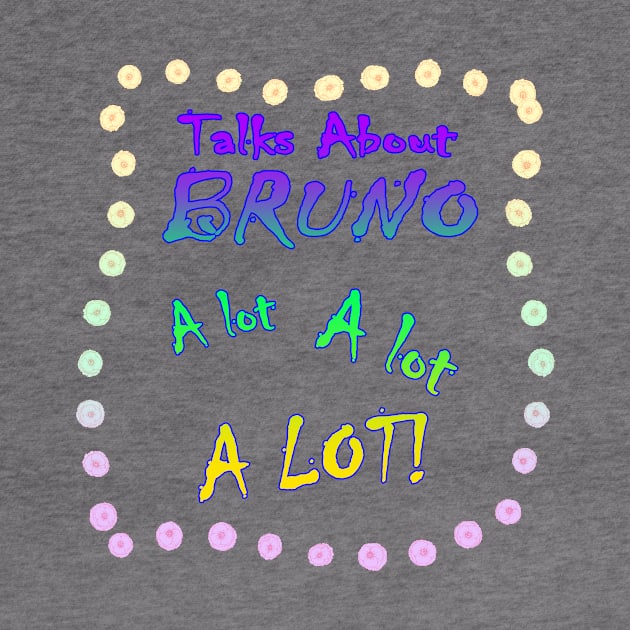 Talks About Bruno a Lot! by Smagnaferous